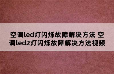 空调led灯闪烁故障解决方法 空调led2灯闪烁故障解决方法视频